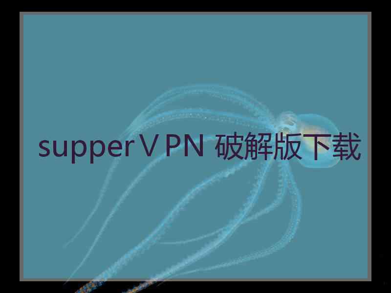 supperⅤPN 破解版下载