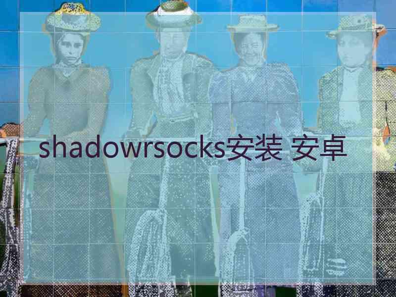 shadowrsocks安装 安卓