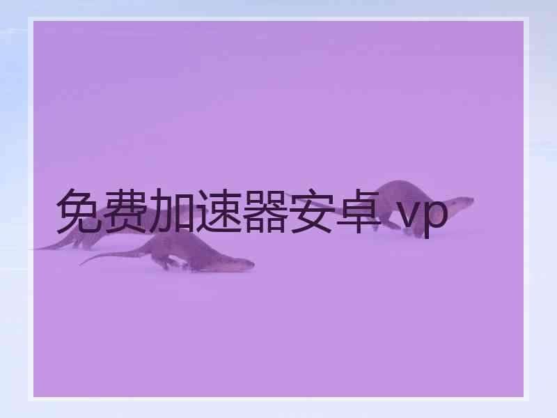 免费加速器安卓 vp